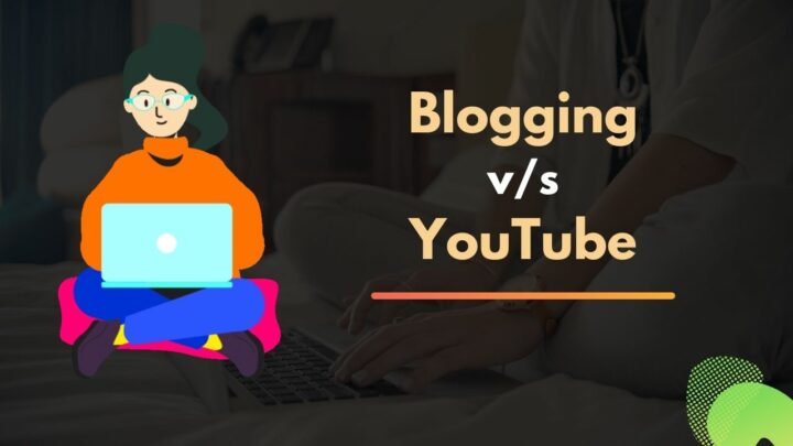 Blogging vs. YouTube: Which one to Do in 2022
